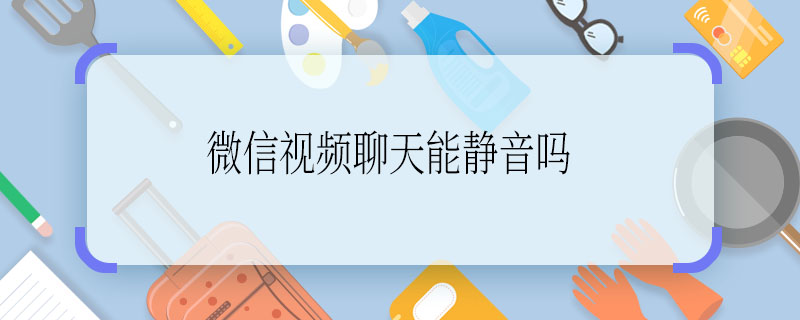 微信视频聊天能静音吗 微信视频聊天是否可以静音